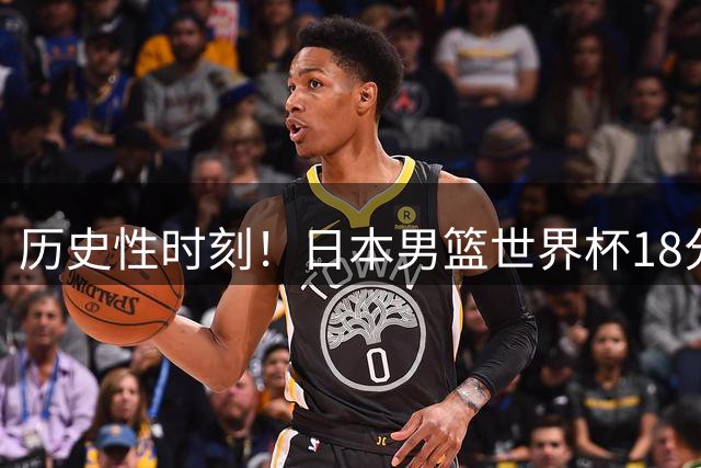 历史性时刻！日本男篮世界杯18分惊天逆转芬兰