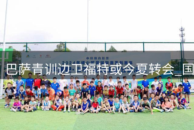 巴萨青训边卫福特或今夏转会 国米红军等队展开争夺