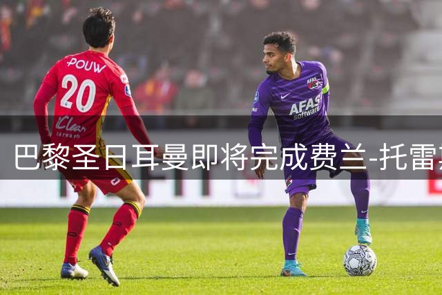 巴黎圣日耳曼即将完成费兰-托雷斯转会谈判