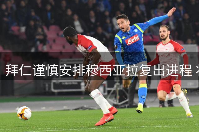拜仁谨慎安排穆西亚拉复出进程 将循序渐进提升比赛时间