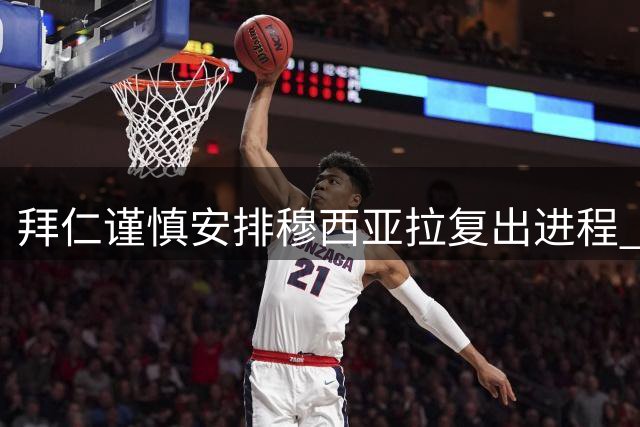 拜仁谨慎安排穆西亚拉复出进程 将循序渐进提升比赛时间