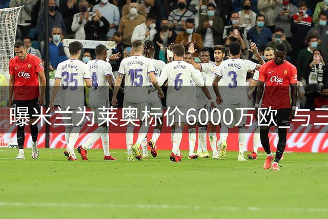 曝米兰为莱奥标价6000万欧 与三家俱乐部展开谈判