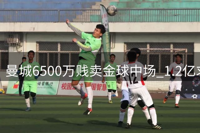 曼城6500万贱卖金球中场 1.2亿求购恩佐遭拒陷僵局