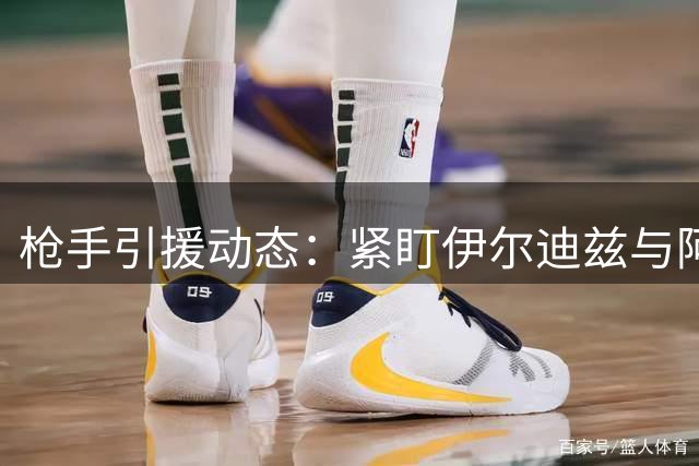 枪手引援动态：紧盯伊尔迪兹与阿尔瓦雷斯 多队争抢新星恩瓦内里