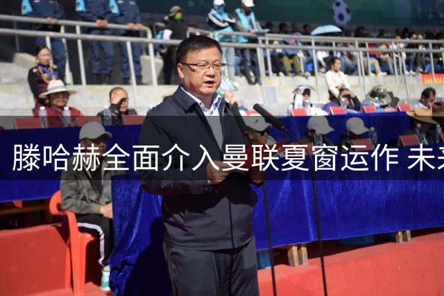 滕哈赫全面介入曼联夏窗运作 未来去向仍未确定