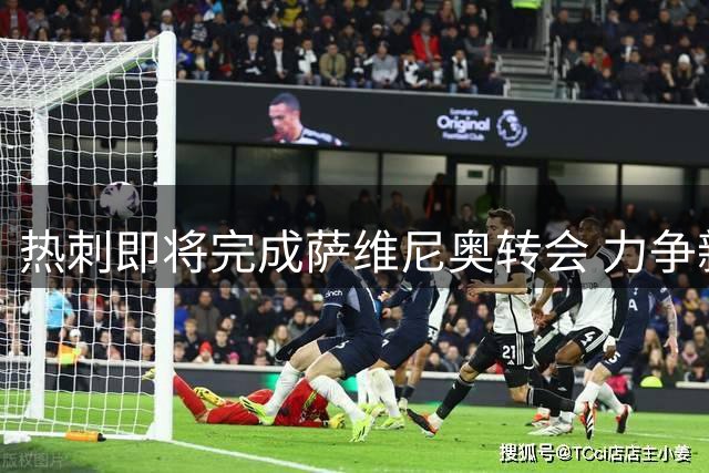 热刺即将完成萨维尼奥转会 力争新赛季首轮登场