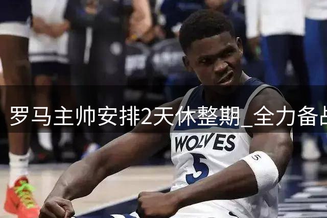 罗马主帅安排2天休整期 全力备战意甲揭幕战