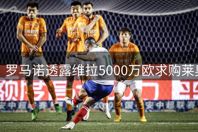 罗马诺透露维拉5000万欧求购莱奥 双方老板私交甚笃