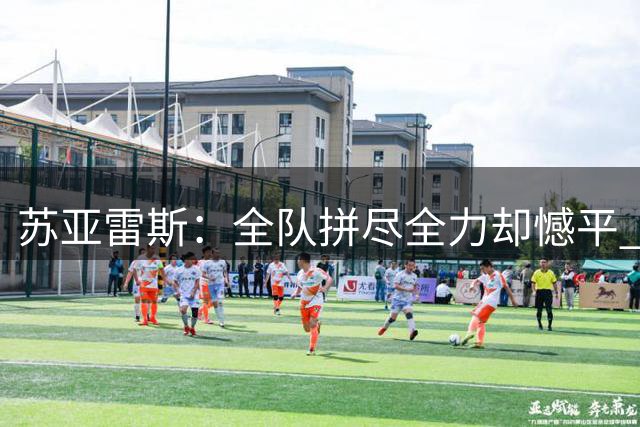 苏亚雷斯：全队拼尽全力却憾平 未来每分都至关重要