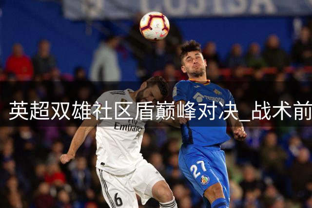 英超双雄社区盾巅峰对决 战术前瞻与观赛指南