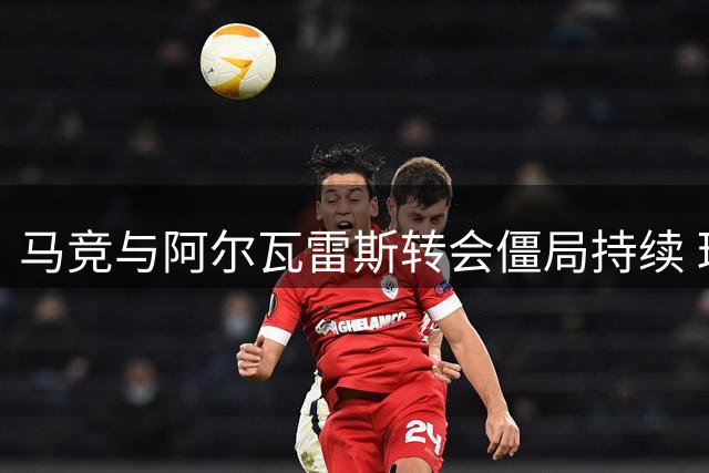 马竞与阿尔瓦雷斯转会僵局持续 球员按计划参与季前训练