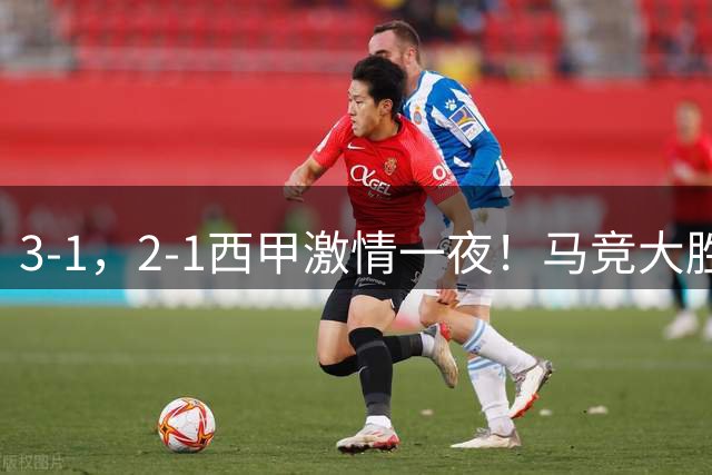 3-1，2-1西甲激情一夜！马竞大胜领跑，皇社首胜，最新积分榜公布！