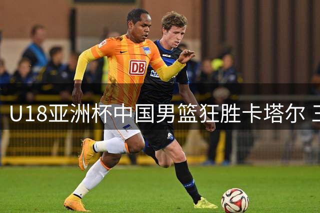 U18亚洲杯中国男篮狂胜卡塔尔 三分与罚球命中率惊艳