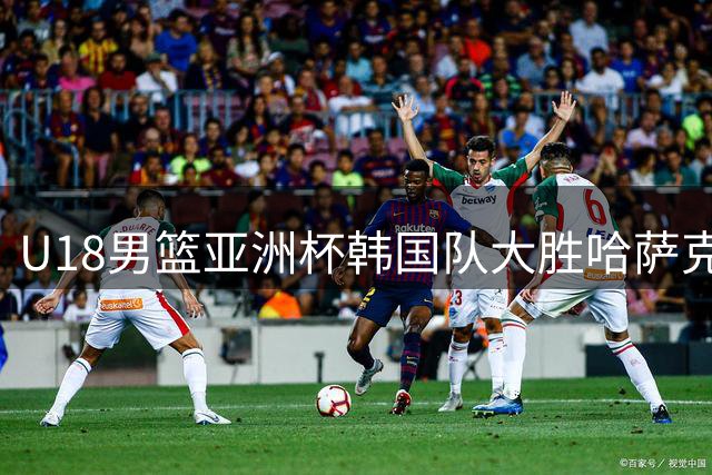 U18男篮亚洲杯韩国队大胜哈萨克斯坦 尹智勋砍21分领衔